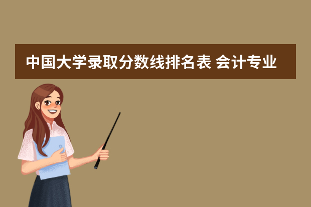 中国大学录取分数线排名表 会计专业大学排名及分数线
